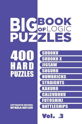 Big Book Of Logic Puzzles - 400 Hard Puzzles: Sudoku, Sudoku X, Jigsaw, Suguru, Numbricks, Straights, Kakuro, Calcudoku, Futoshiki, Battleships (Volume 3) - Krylov, Mykola