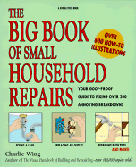 Big Book of Small Household Repairs: Your Goof-Proof Guide to Fixing Over 200 Annoying...