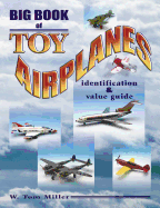 Big Book of Toy Airplanes: Identification & Value Guide