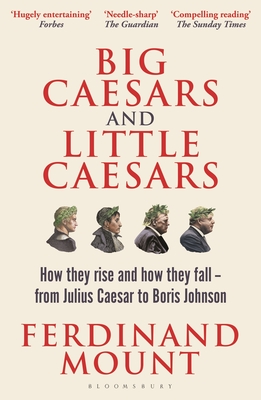 Big Caesars and Little Caesars: How They Rise and How They Fall - From Julius Caesar to Boris Johnson - Mount, Ferdinand