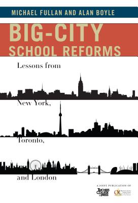 Big-City School Reforms: Lessons from New York, Toronto, and London - Fullan, Michael, and Boyle, Alan