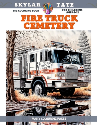 Big Coloring Book for childrens Ages 6-12 - Fire Truck Cemetery - Many colouring pages - Tate, Skylar