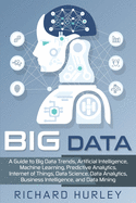 Big Data: A Guide to Big Data Trends, Artificial Intelligence, Machine Learning, Predictive Analytics, Internet of Things, Data Science, Data Analytics, Business Intelligence, and Data Mining