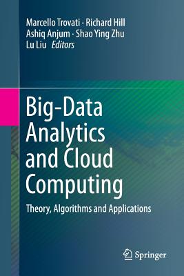 Big-Data Analytics and Cloud Computing: Theory, Algorithms and Applications - Trovati, Marcello (Editor), and Hill, Richard, Sir (Editor), and Anjum, Ashiq (Editor)