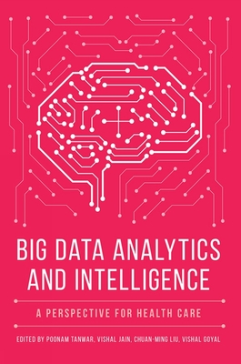 Big Data Analytics and Intelligence: A Perspective for Health Care - Tanwar, Poonam (Editor), and Jain, Vishal (Editor), and Liu, Chuan-Ming (Editor)