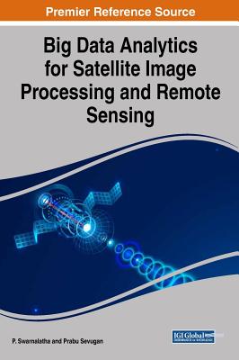 Big Data Analytics for Satellite Image Processing and Remote Sensing - Swarnalatha, P (Editor), and Sevugan, Prabu (Editor)