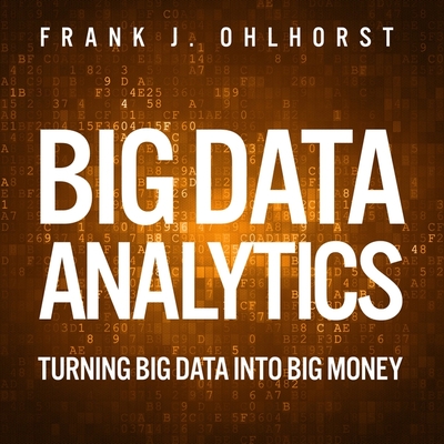 Big Data Analytics: Turning Big Data Into Big Money - Cohen, Steven Jay (Read by), and Ohlhorst, Frank J