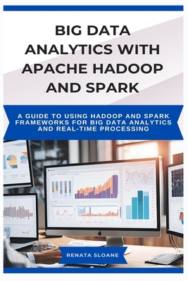 Big Data Analytics with Apache Hadoop and Spark: A guide to using Hadoop and Spark frameworks for big data analytics and real-time processing - Sloane, Renata