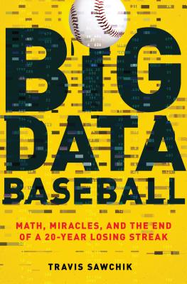 Big Data Baseball: Math, Miracles, and the End of a 20-Year Losing Streak - Sawchik, Travis
