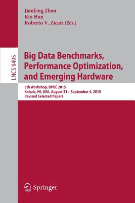 Big Data Benchmarks, Performance Optimization, and Emerging Hardware: 6th Workshop, Bpoe 2015, Kohala, Hi, Usa, August 31 - September 4, 2015. Revised Selected Papers - Zhan, Jianfeng (Editor), and Han, Rui (Editor), and Zicari, Roberto V (Editor)