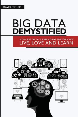 Big Data Demystified: How Big Data Is Changing The Way We Live, Love And Learn - Feinleib, David