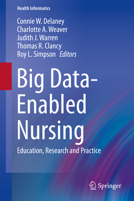 Big Data-Enabled Nursing: Education, Research and Practice - Delaney, Connie W. (Editor), and Weaver, Charlotte A. (Editor), and Warren, Judith J. (Editor)