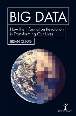 Big Data: How the Information Revolution Is Transforming Our Lives - Clegg, Brian