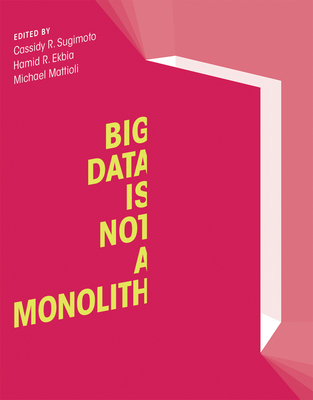 Big Data Is Not a Monolith - Sugimoto, Cassidy R (Editor), and Ekbia, Hamid R (Editor), and Mattioli, Michael (Editor)