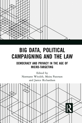 Big Data, Political Campaigning and the Law: Democracy and Privacy in the Age of Micro-Targeting - Witzleb, Normann (Editor), and Paterson, Moira (Editor), and Richardson, Janice (Editor)