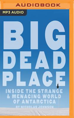 Big Dead Place: Inside the Strange & Menacing World of Antarctica - Johnson, Nicholas, and Sonneland, Eirik (Foreword by), and Abano, Aaron (Read by)