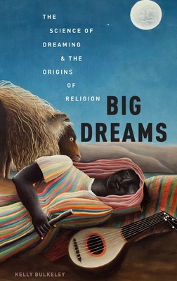 Big Dreams: The Science of Dreaming and the Origins of Religion - Bulkeley, Kelly