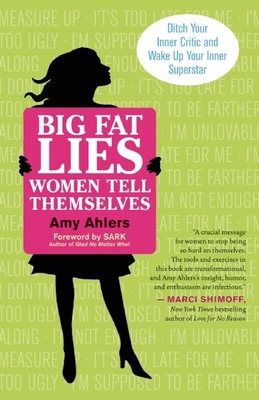 Big Fat Lies Women Tell Themselves: Ditch Your Inner Critic and Wake Up Your Inner Superstar - Ahlers, Amy, and Sark (Foreword by)