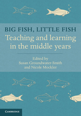 Big Fish, Little Fish: Teaching and Learning in the Middle Years - Groundwater-Smith, Susan, and Mockler, Nicole