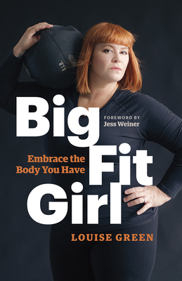 Big Fit Girl: Embrace the Body You Have - Green, Louise, and Weiner, Jess (Foreword by)