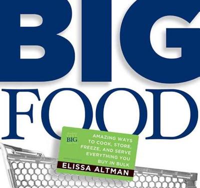 Big Food: Amazing Ways to Cook, Store, Freeze, and Serve Everything You Buy in Bulk - Altman, Elissa
