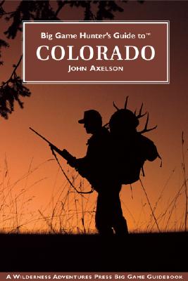 Big Game Hunter's Guide to Colorado - Axelson, John