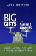 Big Gifts for Small Groups: A Board Member's 1-Hour Guide to Securing Gifts of $500 to $5,000 - Robinson, Andy