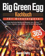 Big Green Egg Kochbuch fu r Einsteiger: 365 Tage lang kstliche Barbecue-Rezepte zum Grillen, Ruchern, Backen und Braten mit Ihrem Keramikgrill