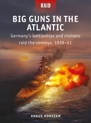 Big Guns in the Atlantic: Germany's Battleships and Cruisers Raid the Convoys, 1939-41 - Konstam, Angus