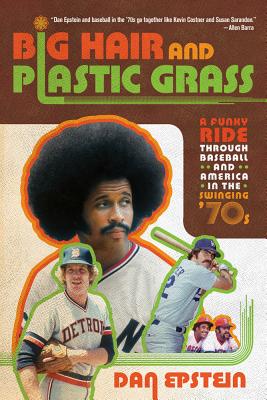 Big Hair and Plastic Grass: A Funky Ride Through Baseball and America in the Swinging '70s - Epstein, Dan