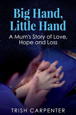 Big Hand, Little Hand: A Mum's Story of Love, Hope and Loss - Carpenter, Trish