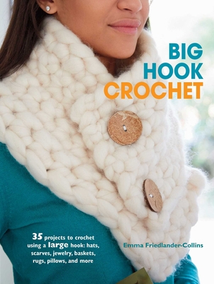 Big Hook Crochet: 35 Projects to Crochet Using a Large Hook: Hats, Scarves, Jewelry, Baskets, Rugs, Pillows, and More - Friedlander-Collins, Emma