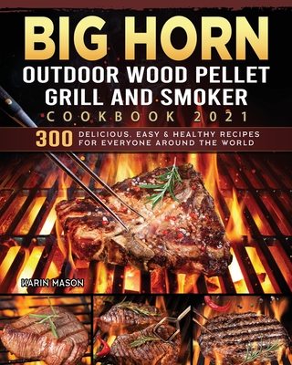 BIG HORN OUTDOOR Wood Pellet Grill & Smoker Cookbook 2021: 300 Delicious, Easy & Healthy Recipes for Everyone Around the World - Mason, Karin