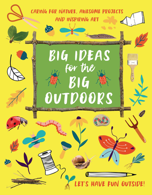 Big Ideas for the Big Outdoors: Caring for Nature, Amazing Projects, and Inspiring Art - Kington, Emily, Ms.