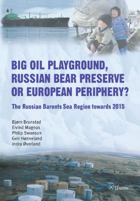 Big Oil Playground, Russian Bear Preserve or European Periphery?: The Russian Barents Sea Region Towards 2015 - Brunstad, Bjrn, and Magnus, Eivind, and Swanson, Philip