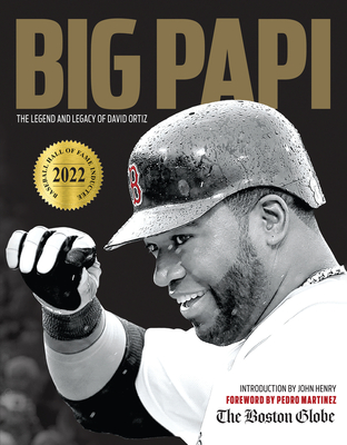 Big Papi: The Legend and Legacy of David Ortiz - The Boston Globe, and Henry, John (Introduction by), and Martinez, Pedro (Foreword by)
