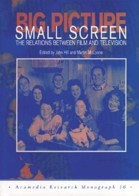 Big Picture, Small Screen: The Relations Between Film and Television - Hill, John (Editor), and McLoone, Martin (Editor)
