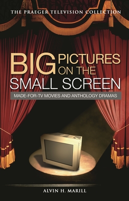 Big Pictures on the Small Screen: Made-For-TV Movies and Anthology Dramas - Marill, Alvin H