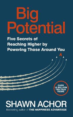 Big Potential: Five Secrets of Reaching Higher by Powering Those Around You - Achor, Shawn