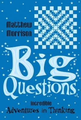 Big Questions: Incredible Adventures in Thinking - Morrison, Matthew