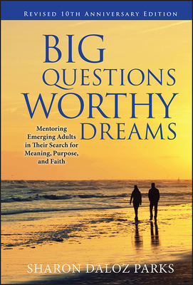 Big Questions, Worthy Dreams: Mentoring Emerging Adults in Their Search for Meaning, Purpose, and Faith - Parks, Sharon Daloz