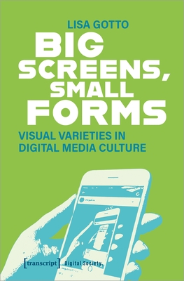 Big Screens, Small Forms: Visual Varieties in Digital Media Culture - Gotto, Lisa