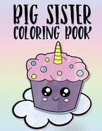 Big Sister Coloring Book: Unicorns, Rainbows and Cupcakes New Baby Color Book for Big Sisters Ages 2-6, Perfect Gift for Little Girls with a New Sibling!