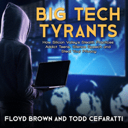 Big Tech Tyrants: How Silicon Valley's Stealth Practices Addict Teens, Silence Speech, and Steal Your Privacy