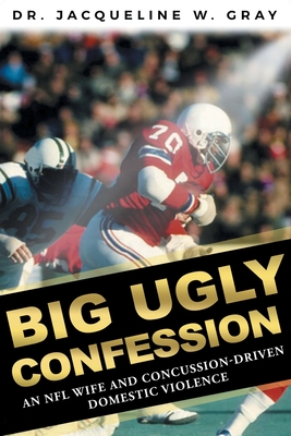 Big Ugly Confession: An NFL Wife and Concussion-Driven Domestic Violence - Gray, Jacqueline W, Dr.