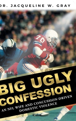 Big Ugly Confession: An NFL Wife and Concussion-Driven Domestic Violence - Gray, Jacqueline W, Dr.