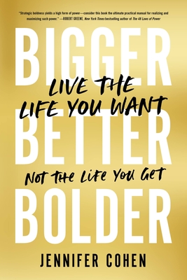 Bigger, Better, Bolder: Live the Life You Want, Not the Life You Get - Cohen, Jennifer