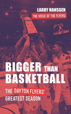 Bigger Than Basketball: The Dayton Flyers' Greatest Season - Hansgen, Larry