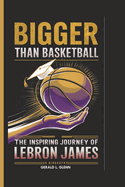 Bigger Than Basketball: The Inspiring Journey of LeBron James (A Biography)