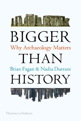 Bigger Than History: Why Archaeology Matters - Fagan, Brian, and Durrani, Nadia